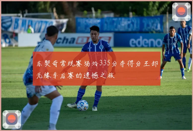 东契奇常规赛场均335分夺得分王却无缘季后赛的遗憾之旅
