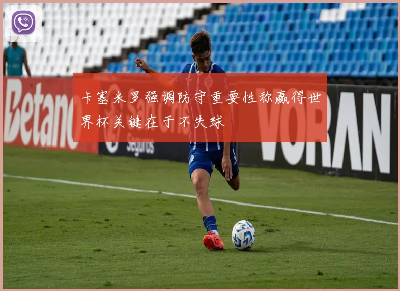 卡塞米罗强调防守重要性称赢得世界杯关键在于不失球