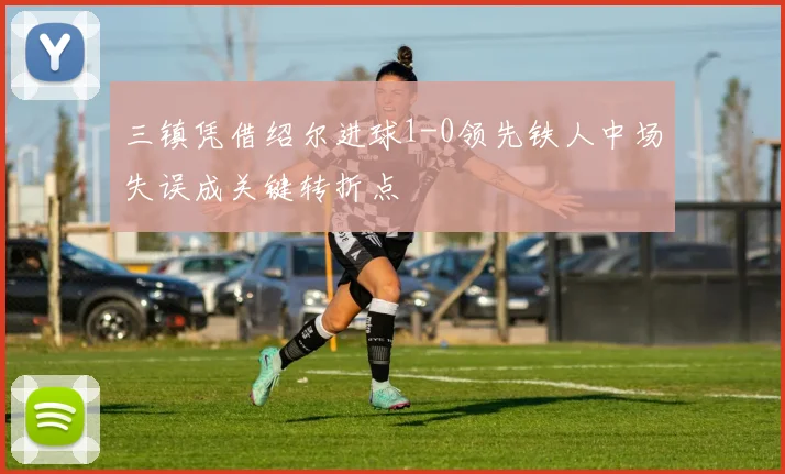 三镇凭借绍尔进球1-0领先铁人中场失误成关键转折点