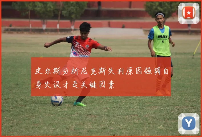 皮尔斯分析尼克斯失利原因强调自身失误才是关键因素
