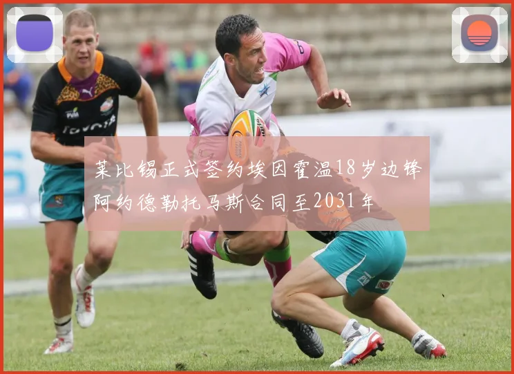 莱比锡正式签约埃因霍温18岁边锋阿约德勒托马斯合同至2031年