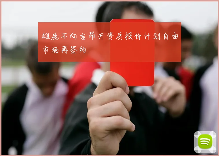 雄鹿不向吉昂开资质报价计划自由市场再签约