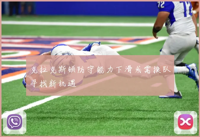 克拉克斯顿防守能力下滑或需换队寻找新机遇