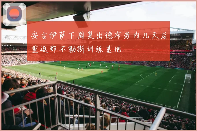 安古伊萨下周复出德布劳内几天后重返那不勒斯训练基地