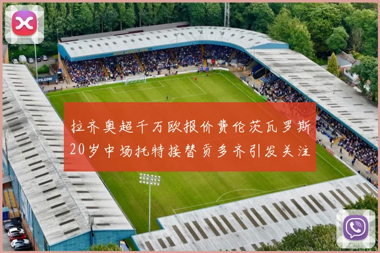 拉齐奥超千万欧报价费伦茨瓦罗斯20岁中场托特接替贡多齐引发关注
