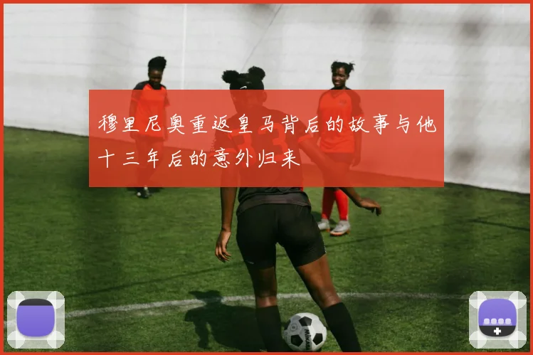 穆里尼奥重返皇马背后的故事与他十三年后的意外归来