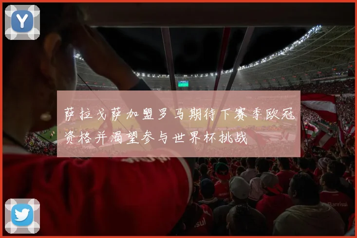 萨拉戈萨加盟罗马期待下赛季欧冠资格并渴望参与世界杯挑战
