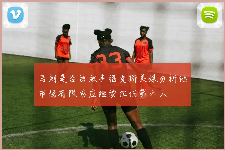 马刺是否该放弃福克斯美媒分析他市场有限或应继续担任第六人